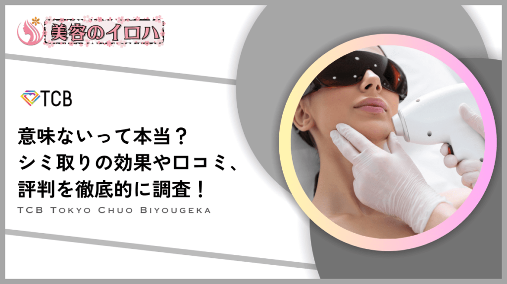 【効果なし?】TCB東京中央美容外科のシミ取りの口コミや評判を調査！名医による失敗しないシミ取り