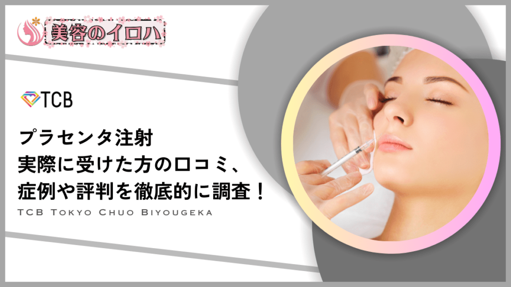 【意味なし?】TCB東京中央美容外科のプラセンタ注射は口コミや評判が悪い？美肌効果を調査